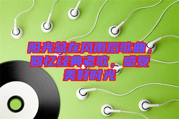 陽光總在風雨后歌曲，回憶經典老歌，感受美好時光