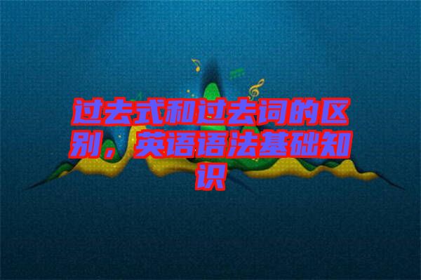 過去式和過去詞的區別，英語語法基礎知識