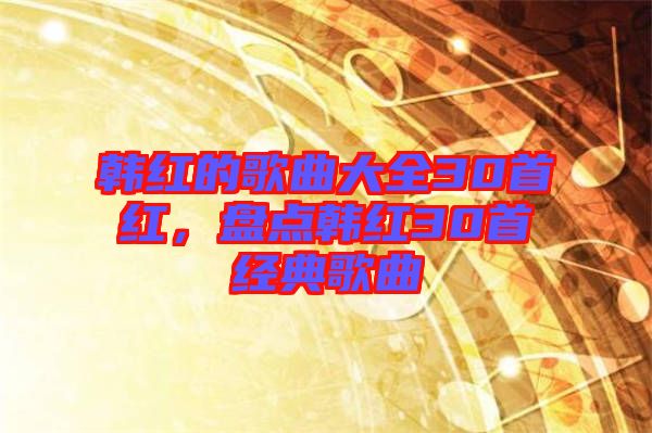韓紅的歌曲大全30首紅，盤點韓紅30首經典歌曲